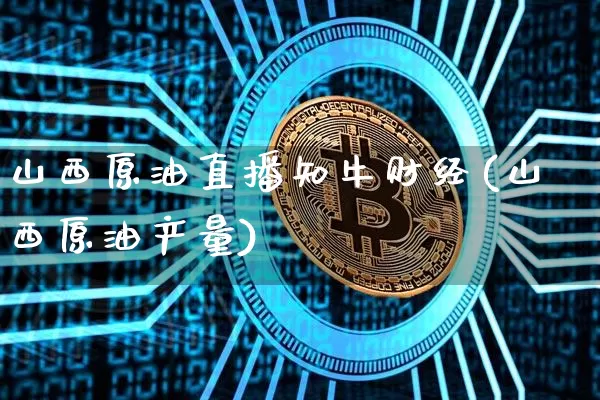 山西原油直播知牛财经(山西原油产量)_https://www.dcjwmf.com_广期所_第1张