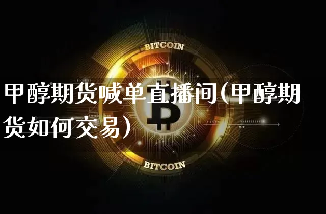 甲醇期货喊单直播间(甲醇期货如何交易)_https://www.dcjwmf.com_大商所_第1张