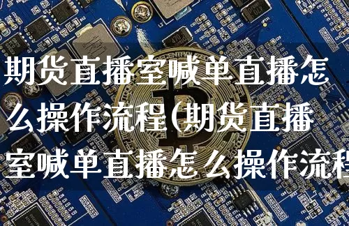期货直播室喊单直播怎么操作流程(期货直播室喊单直播怎么操作流程图)_https://www.dcjwmf.com_上期能源_第1张