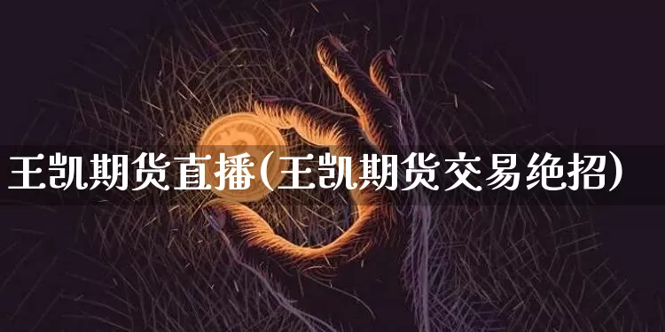 王凯期货直播(王凯期货交易绝招)_https://www.dcjwmf.com_上期所_第1张