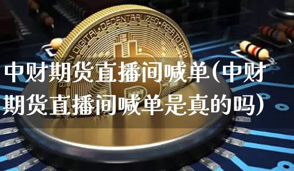 中财期货直播间喊单(中财期货直播间喊单是真的吗)_https://www.dcjwmf.com_上期所_第1张