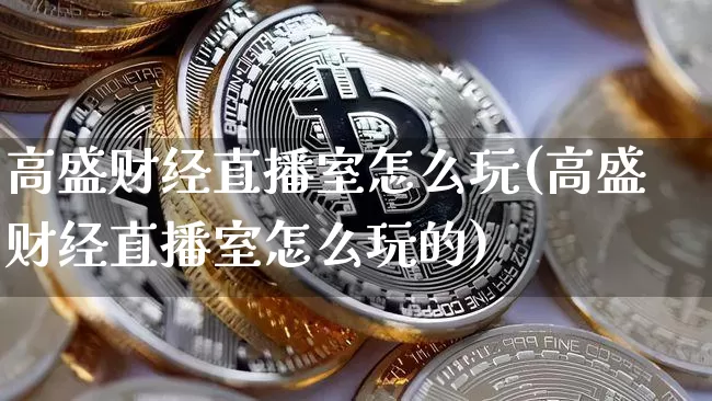 高盛财经直播室怎么玩(高盛财经直播室怎么玩的)_https://www.dcjwmf.com_大商所_第1张