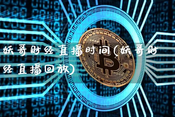 妖哥财经直播时间(妖哥财经直播回放)_https://www.dcjwmf.com_上期能源_第1张
