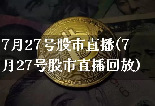 7月27号股市直播(7月27号股市直播回放)_https://www.dcjwmf.com_中金所_第1张