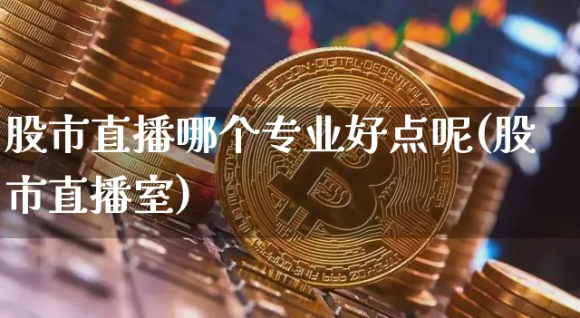 股市直播哪个专业好点呢(股市直播室)_https://www.dcjwmf.com_广期所_第1张