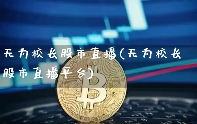 无为校长股市直播(无为校长股市直播平台)_https://www.dcjwmf.com_大商所_第1张