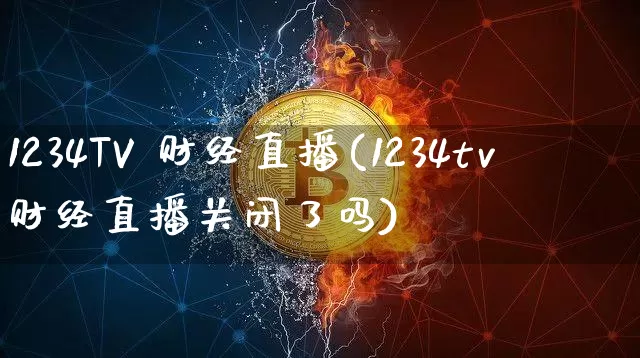 1234TV 财经直播(1234tv财经直播关闭了吗)_https://www.dcjwmf.com_上期所_第1张