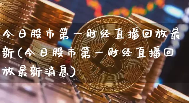 今日股市第一财经直播回放最新(今日股市第一财经直播回放最新消息)_https://www.dcjwmf.com_郑商所_第1张