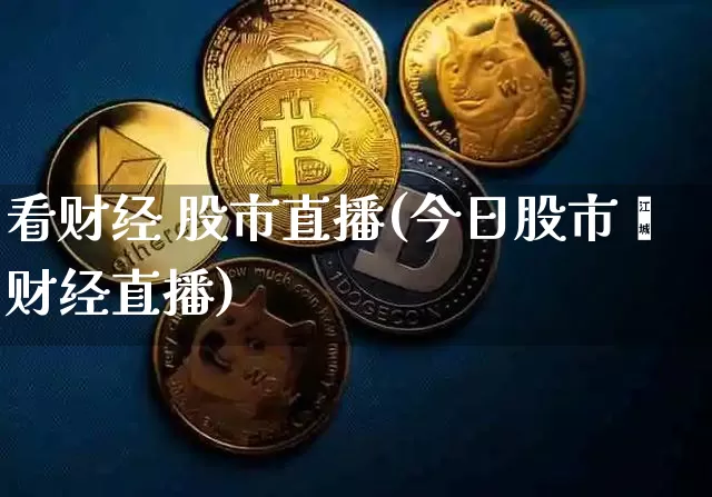 看财经 股市直播(今日股市苐财经直播)_https://www.dcjwmf.com_大商所_第1张