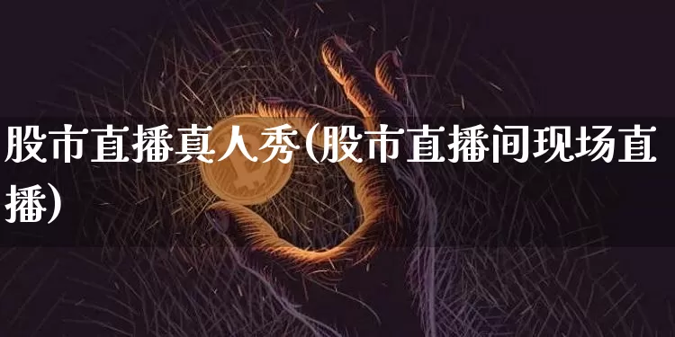 股市直播真人秀(股市直播间现场直播)_https://www.dcjwmf.com_中金所_第1张