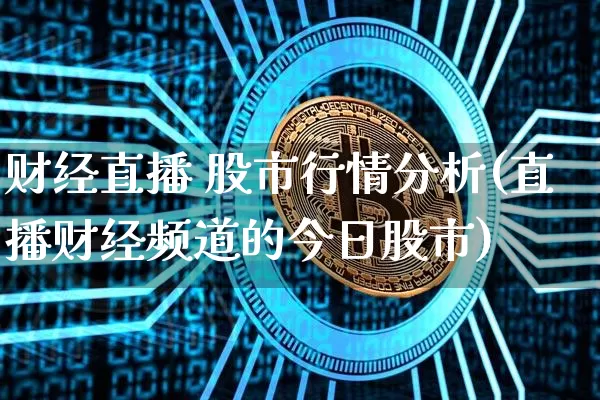 财经直播 股市行情分析(直播财经频道的今日股市)_https://www.dcjwmf.com_郑商所_第1张