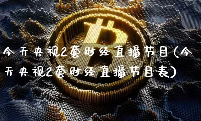 今天央视2套财经直播节目(今天央视2套财经直播节目表)_https://www.dcjwmf.com_中金所_第1张