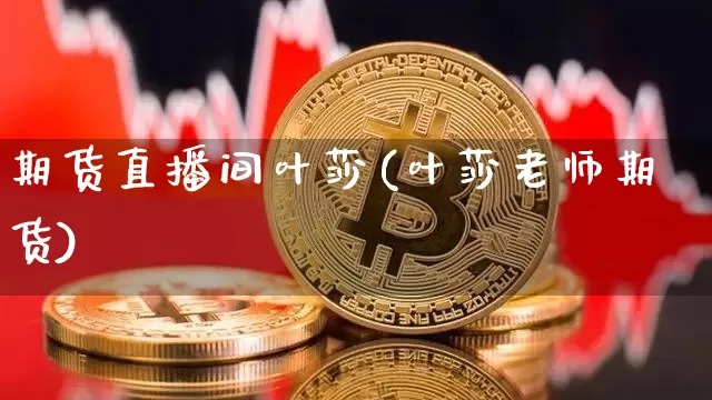 期货直播间叶莎(叶莎老师期货)_https://www.dcjwmf.com_大商所_第1张