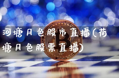 河塘月色股市直播(荷塘月色股票直播)_https://www.dcjwmf.com_广期所_第1张