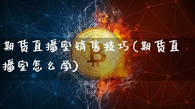 期货直播室销售技巧(期货直播室怎么学)_https://www.dcjwmf.com_广期所_第1张