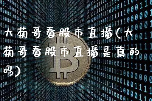 大菊哥看股市直播(大菊哥看股市直播是真的吗)_https://www.dcjwmf.com_广期所_第1张