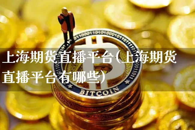 上海期货直播平台(上海期货直播平台有哪些)_https://www.dcjwmf.com_大商所_第1张