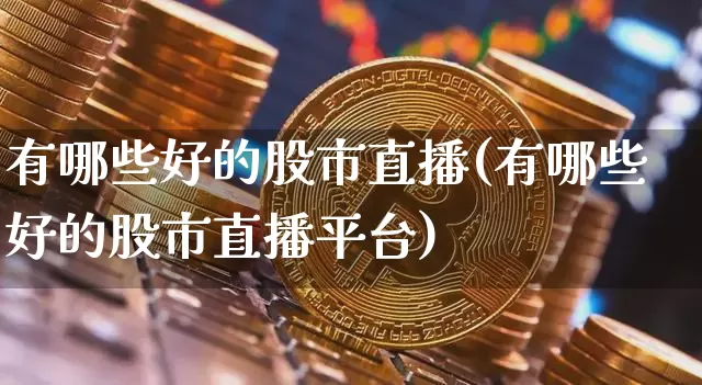 有哪些好的股市直播(有哪些好的股市直播平台)_https://www.dcjwmf.com_上期能源_第1张