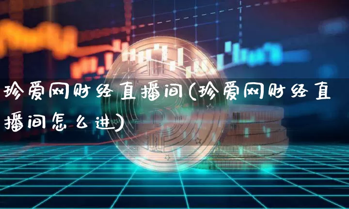 珍爱网财经直播间(珍爱网财经直播间怎么进)_https://www.dcjwmf.com_上期所_第1张
