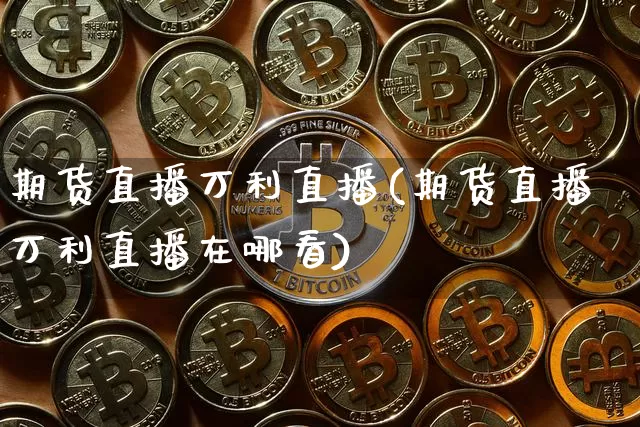 期货直播万利直播(期货直播万利直播在哪看)_https://www.dcjwmf.com_广期所_第1张