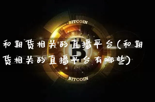 和期货相关的直播平台(和期货相关的直播平台有哪些)_https://www.dcjwmf.com_广期所_第1张