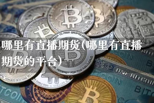 哪里有直播期货(哪里有直播期货的平台)_https://www.dcjwmf.com_广期所_第1张