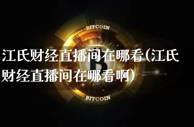 江氏财经直播间在哪看(江氏财经直播间在哪看啊)_https://www.dcjwmf.com_大商所_第1张