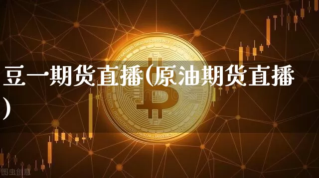 豆一期货直播(原油期货直播)_https://www.dcjwmf.com_广期所_第1张
