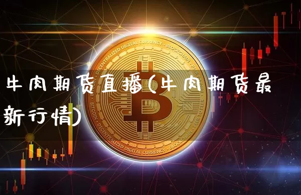 牛肉期货直播(牛肉期货最新行情)_https://www.dcjwmf.com_广期所_第1张