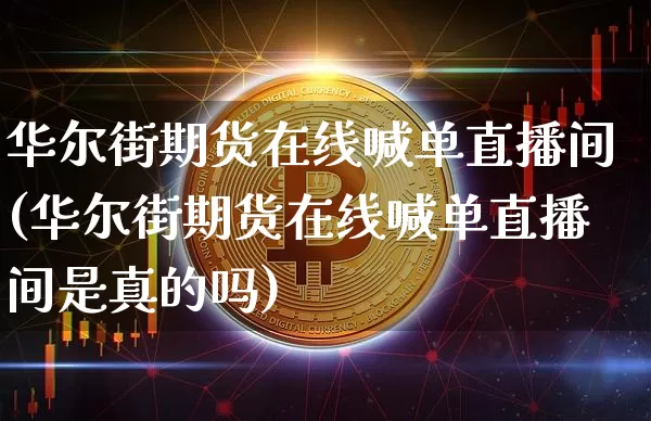 华尔街期货在线喊单直播间(华尔街期货在线喊单直播间是真的吗)_https://www.dcjwmf.com_大商所_第1张