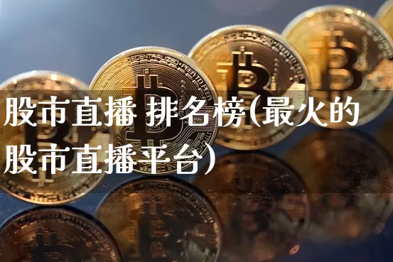 股市直播 排名榜(最火的股市直播平台)_https://www.dcjwmf.com_大商所_第1张