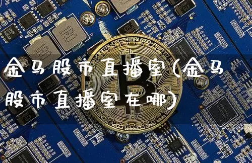 金马股市直播室(金马股市直播室在哪)_https://www.dcjwmf.com_广期所_第1张