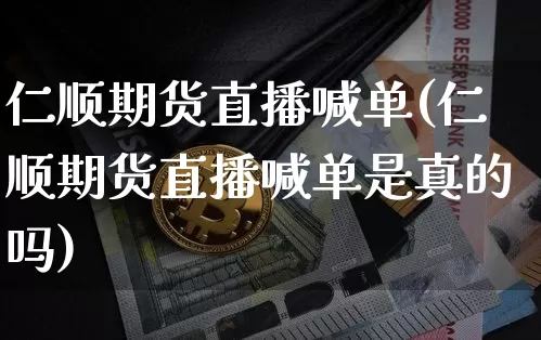 仁顺期货直播喊单(仁顺期货直播喊单是真的吗)_https://www.dcjwmf.com_广期所_第1张