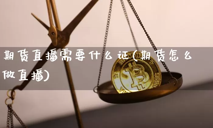 期货直播需要什么证(期货怎么做直播)_https://www.dcjwmf.com_上期所_第1张