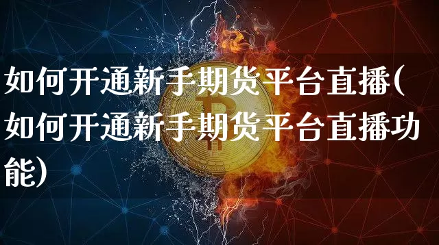 如何开通新手期货平台直播(如何开通新手期货平台直播功能)_https://www.dcjwmf.com_上期能源_第1张