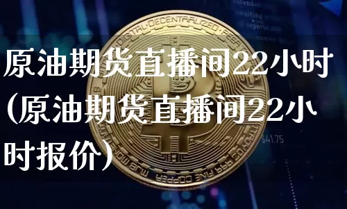 原油期货直播间22小时(原油期货直播间22小时报价)_https://www.dcjwmf.com_上期所_第1张