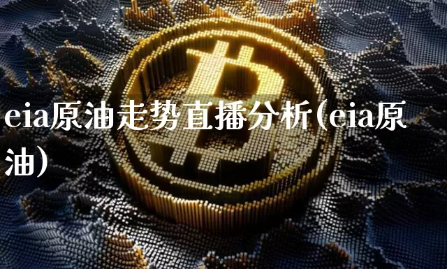 eia原油走势直播分析(eia原油)_https://www.dcjwmf.com_上期能源_第1张