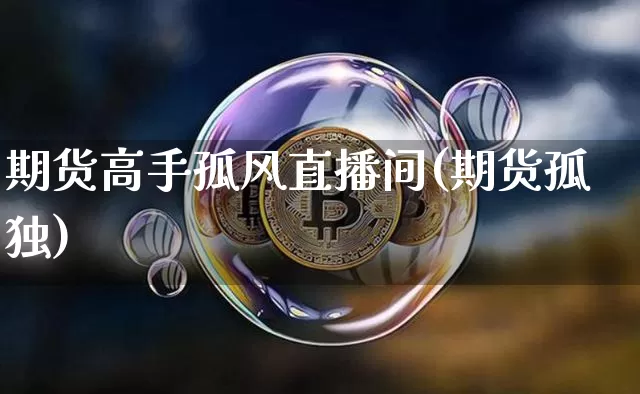 期货高手孤风直播间(期货孤独)_https://www.dcjwmf.com_中金所_第1张