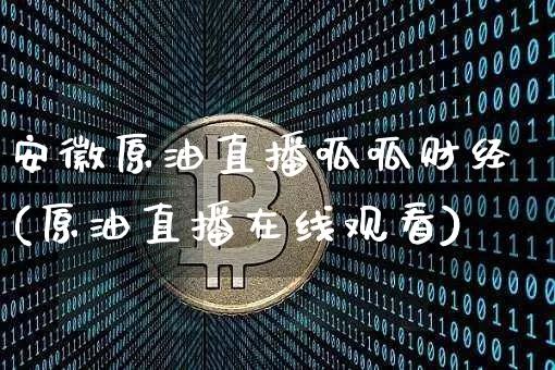 安徽原油直播呱呱财经(原油直播在线观看)_https://www.dcjwmf.com_中金所_第1张