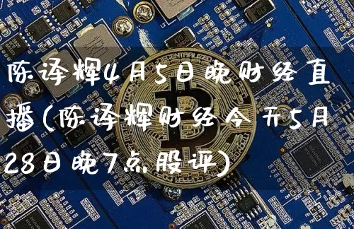陈译辉4月5日晚财经直播(陈译辉财经今天5月28日晚7点股评)_https://www.dcjwmf.com_广期所_第1张