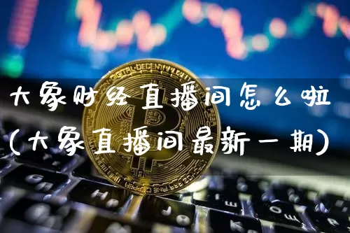 大象财经直播间怎么啦(大象直播间最新一期)_https://www.dcjwmf.com_广期所_第1张