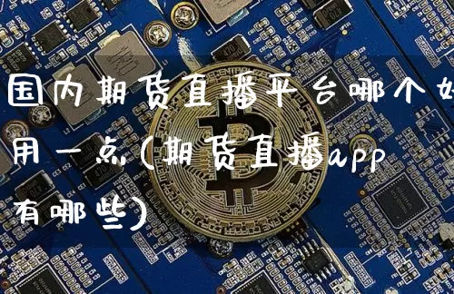 国内期货直播平台哪个好用一点(期货直播app有哪些)_https://www.dcjwmf.com_上期所_第1张