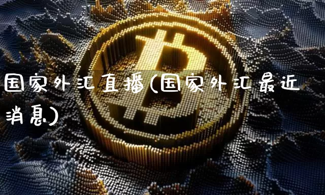国家外汇直播(国家外汇最近消息)_https://www.dcjwmf.com_上期所_第1张