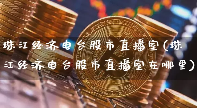珠江经济电台股市直播室(珠江经济电台股市直播室在哪里)_https://www.dcjwmf.com_上期能源_第1张