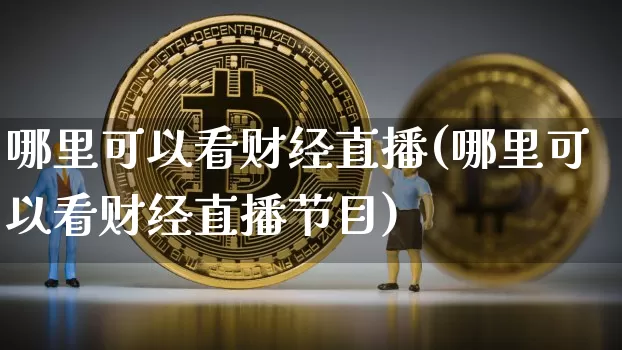 哪里可以看财经直播(哪里可以看财经直播节目)_https://www.dcjwmf.com_上期所_第1张