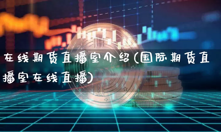 在线期货直播室介绍(国际期货直播室在线直播)_https://www.dcjwmf.com_大商所_第1张