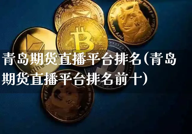 青岛期货直播平台排名(青岛期货直播平台排名前十)_https://www.dcjwmf.com_上期所_第1张