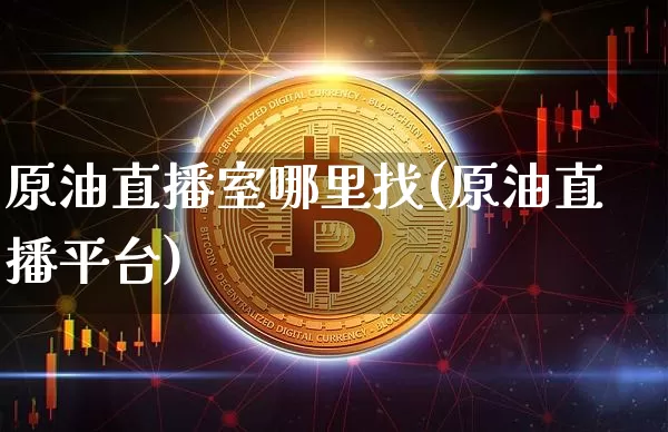原油直播室哪里找(原油直播平台)_https://www.dcjwmf.com_上期所_第1张