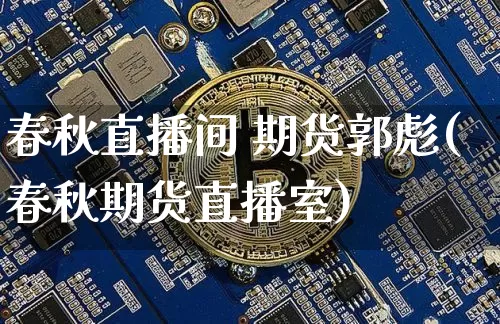 春秋直播间 期货郭彪(春秋期货直播室)_https://www.dcjwmf.com_上期能源_第1张