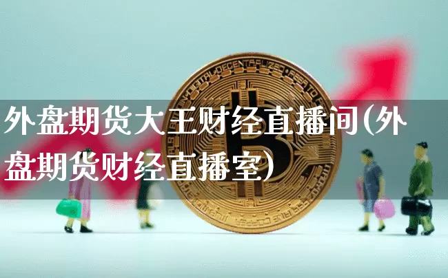 外盘期货大王财经直播间(外盘期货财经直播室)_https://www.dcjwmf.com_大商所_第1张